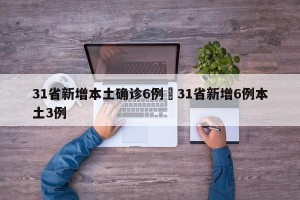 31省新增本土确诊6例›31省新增6例本土3例