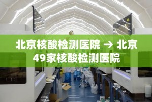 北京核酸检测医院 → 北京49家核酸检测医院