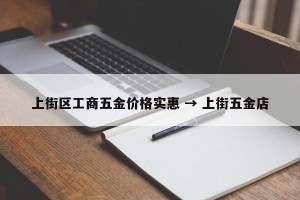 上街区工商五金价格实惠 → 上街五金店