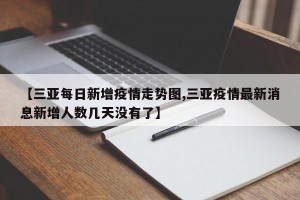 【三亚每日新增疫情走势图,三亚疫情最新消息新增人数几天没有了】