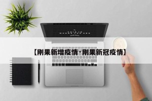 【刚果新增疫情·刚果新冠疫情】