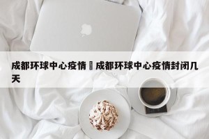 成都环球中心疫情›成都环球中心疫情封闭几天