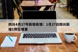 四川4月27号新增疫情：1月27日四川新增1例在哪里