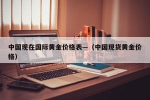 中国现在国际黄金价格表—（中国现货黄金价格）