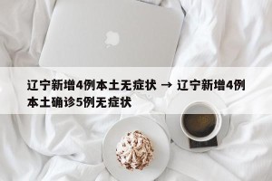 辽宁新增4例本土无症状 → 辽宁新增4例本土确诊5例无症状