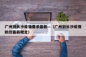 广州到长沙疫情要求最新—（广州到长沙疫情防控最新规定）