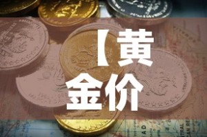 【黄金价格是涨还是跌,今年黄金价格是涨还是跌】