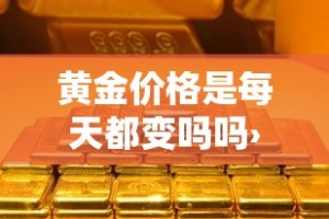 黄金价格是每天都变吗吗›黄金的价格每天都不一样吗