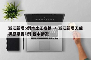 浙江新增5例本土无症状 → 浙江新增无症状感染者1例 基本情况