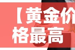 【黄金价格最高纪录人民币·黄金价格史上最高】