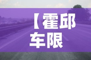 【霍邱车限行,霍邱县车管所咨询电话】