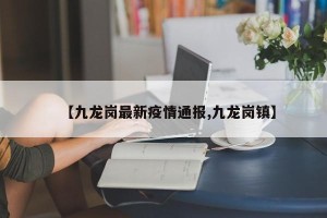 【九龙岗最新疫情通报,九龙岗镇】