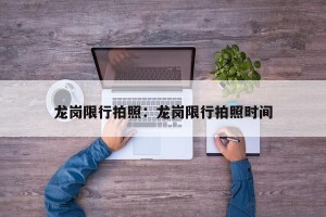 龙岗限行拍照：龙岗限行拍照时间
