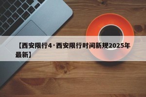 【西安限行4·西安限行时间新规2025年最新】