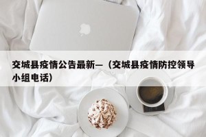 交城县疫情公告最新—（交城县疫情防控领导小组电话）