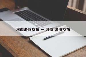 河南洛阳疫情 → 河南 洛阳疫情