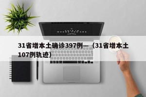 31省增本土确诊397例—（31省增本土107例轨迹）