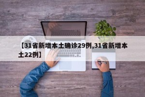 【31省新增本土确诊29例,31省新增本土22例】