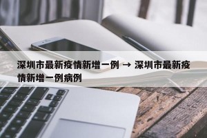 深圳市最新疫情新增一例 → 深圳市最新疫情新增一例病例