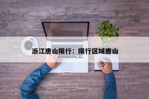 浙江唐山限行：限行区域唐山