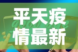 平天疫情最新消息今天新增—（平滛天气预报）