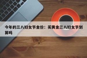 今年的三八妇女节金价：买黄金三八妇女节划算吗