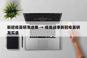 新冠疫苗研发进展 → 疫苗战事新冠疫苗研发实录