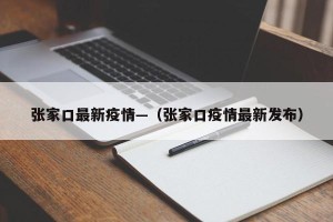 张家口最新疫情—（张家口疫情最新发布）