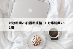 时政新闻23日最新疫情 → 时事新闻232期