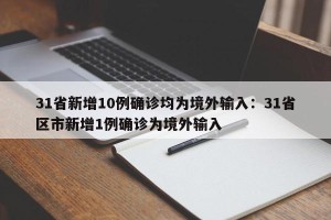 31省新增10例确诊均为境外输入：31省区市新增1例确诊为境外输入