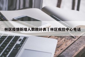 林区疫情新增人数统计表›林区疾控中心电话