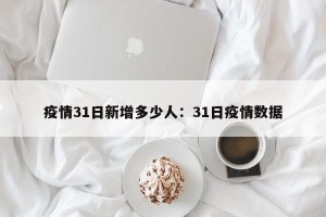 疫情31日新增多少人：31日疫情数据