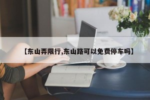 【东山弄限行,东山路可以免费停车吗】