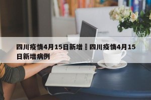 四川疫情4月15日新增›四川疫情4月15日新增病例