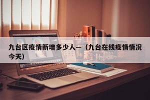 九台区疫情新增多少人—（九台在线疫情情况今天）