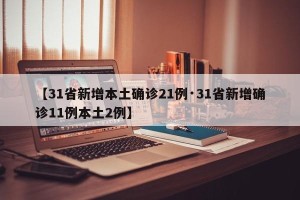 【31省新增本土确诊21例·31省新增确诊11例本土2例】