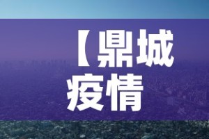 【鼎城疫情新增情况,鼎城最新疫情】