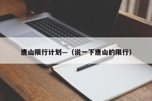 唐山限行计划—（说一下唐山的限行）