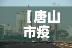 【唐山市疫情最新消息,唐山市疫情最新政策】