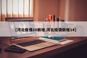 【河北疫情10新增,河北疫情新增14】