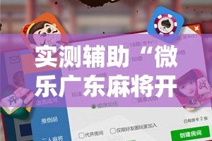 实测辅助“微乐广东麻将开挂免费软件”科技辅助神器手机版