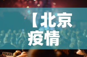 【北京疫情防控发布会,北京疫情防控发布会直播】