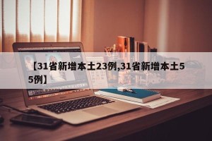 【31省新增本土23例,31省新增本土55例】