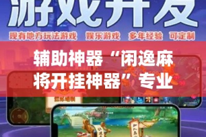 辅助神器“闲逸麻将开挂神器”专业师傅带你一起了解(确实有挂