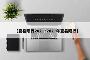 【夏县限行2021·2021年夏县限行】