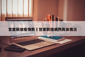 甘肃新增疫情数›甘肃新增病例具体情况