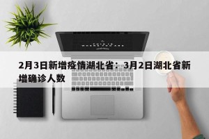 2月3日新增疫情湖北省：3月2日湖北省新增确诊人数
