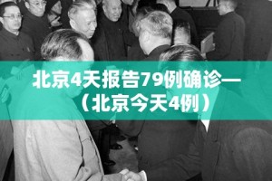 北京4天报告79例确诊—（北京今天4例）