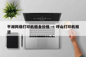 平湖网络打印机租金价格 → 坪山打印机租赁
