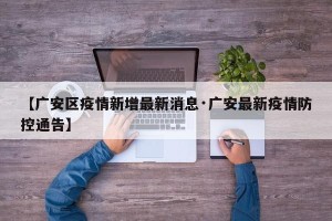 【广安区疫情新增最新消息·广安最新疫情防控通告】
